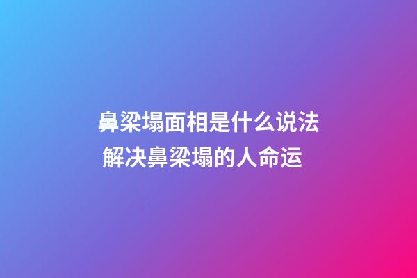 鼻梁塌面相是什么说法 解决鼻梁塌的人命运